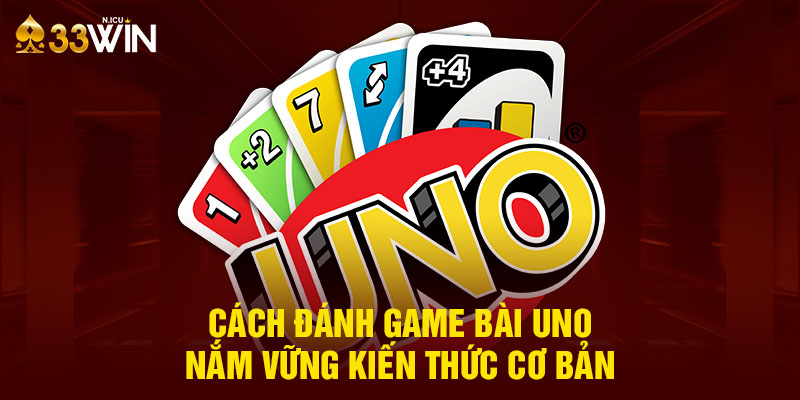 Nắm vững kiến thức cơ bản về game bài Uno 