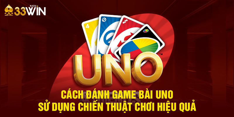 Sử dụng chiến thuật chơi game bài Uno hiệu quả