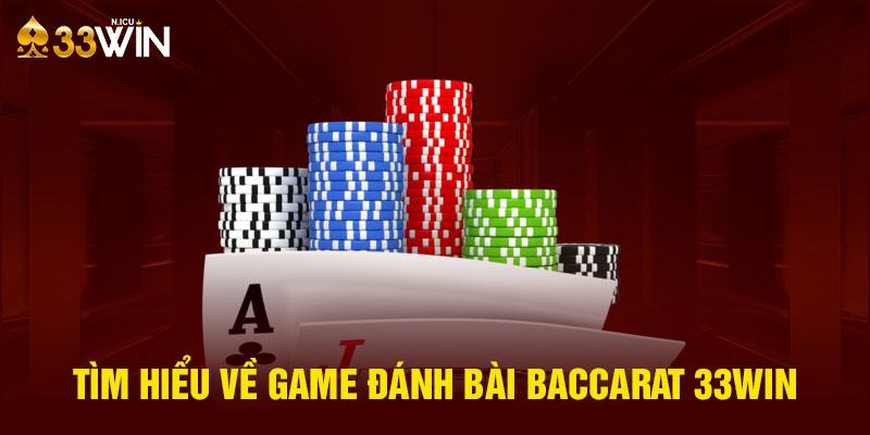 Tìm hiểu về game đánh bài baccarat 33Win