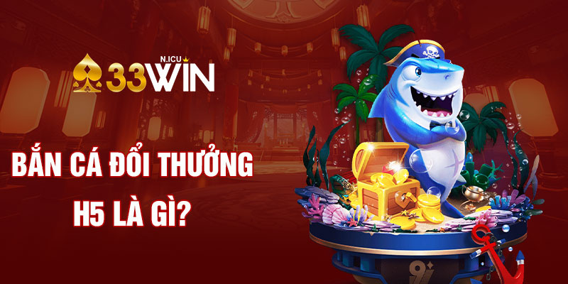 Bắn cá đổi thưởng H5 là gì?