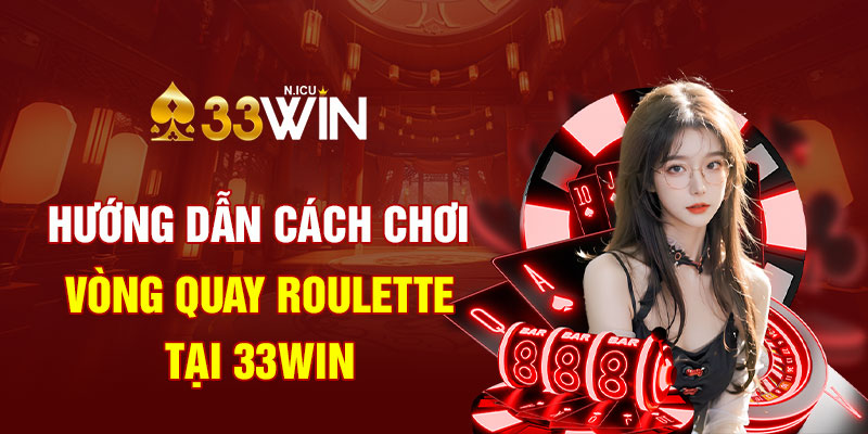 Hướng Dẫn Cách Chơi Vòng Quay Roulette Tại 33Win