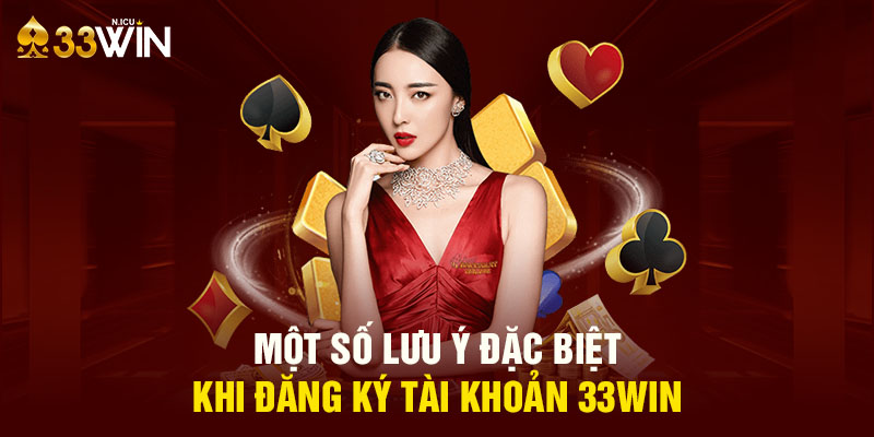 Một số lưu ý đặc biệt khi đăng ký tài khoản 33Win