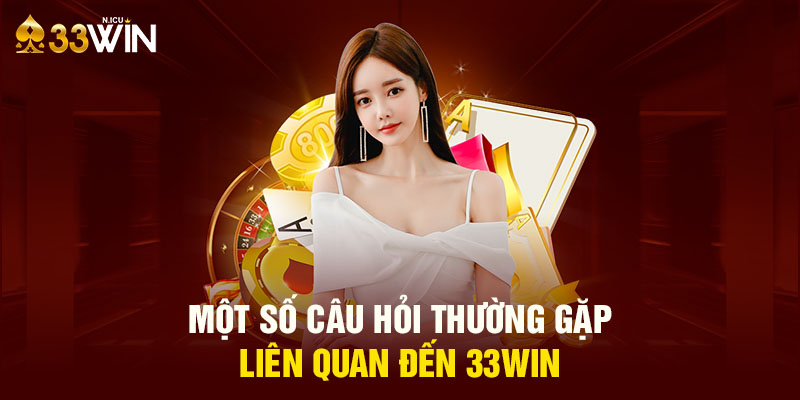 Một số câu hỏi thường gặp liên quan đến 33Win